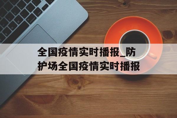 全国疫情实时播报_防护场全国疫情实时播报