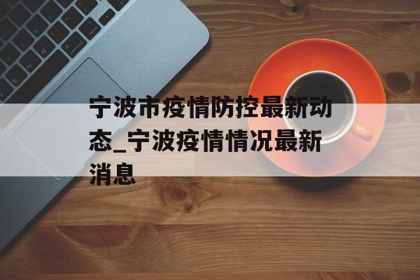 宁波市疫情防控最新动态_宁波疫情情况最新消息