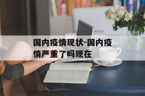 国内疫情现状-国内疫情严重了吗现在