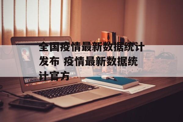 全国疫情最新数据统计发布 疫情最新数据统计官方