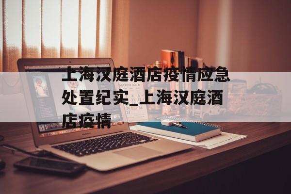 上海汉庭酒店疫情应急处置纪实_上海汉庭酒店疫情