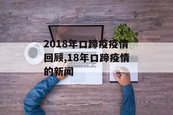 2018年口蹄疫疫情回顾,18年口蹄疫情的新闻 2018年口蹄疫疫情回顾,18年口蹄疫情的新闻