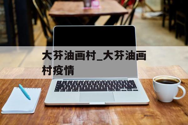 大芬油画村_大芬油画村疫情 大芬油画村_大芬油画村疫情