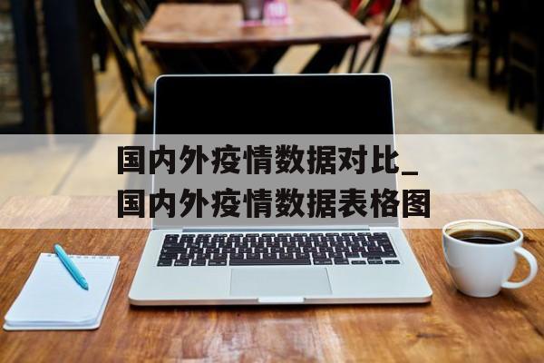 国内外疫情数据对比_国内外疫情数据表格图