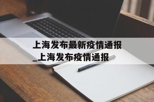 上海发布最新疫情通报_上海发布疫情通报 上海发布最新疫情通报_上海发布疫情通报